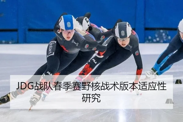 JDG战队春季赛野核战术版本适应性研究
