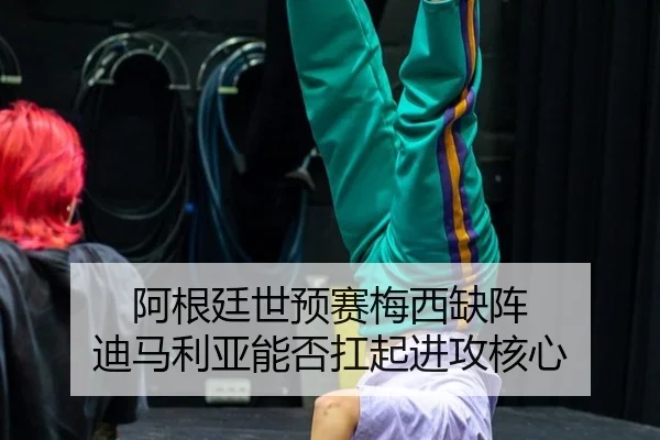 阿根廷世预赛梅西缺阵 迪马利亚能否扛起进攻核心