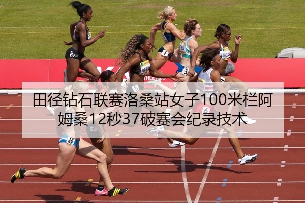 田径钻石联赛洛桑站女子100米栏阿姆桑12秒37破赛会纪录技术